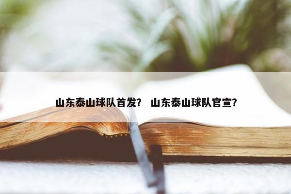 山东泰山球队首发？ 山东泰山球队官宣？