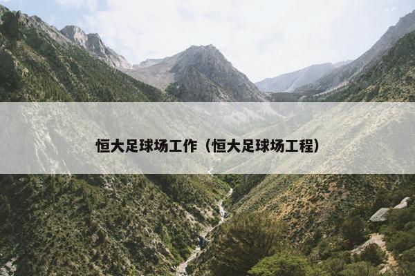 恒大足球场工作（恒大足球场工程）