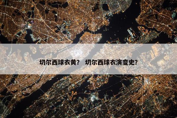 切尔西球衣黄？ 切尔西球衣演变史？