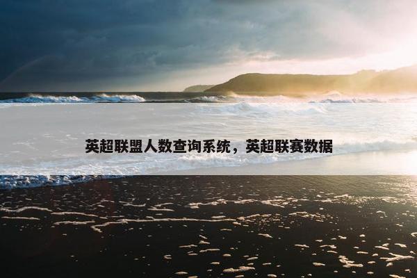 英超联盟人数查询系统，英超联赛数据