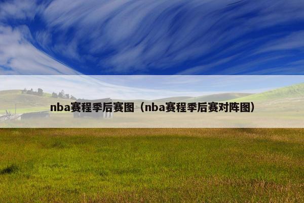 nba赛程季后赛图（nba赛程季后赛对阵图）
