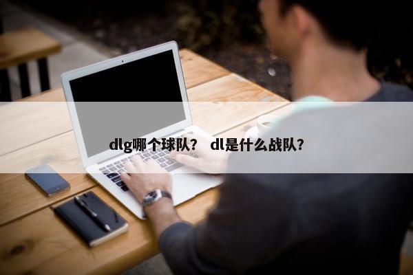 dlg哪个球队？ dl是什么战队？