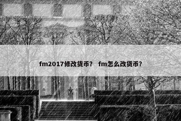 fm2017修改货币？ fm怎么改货币？