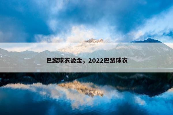 巴黎球衣烫金，2022巴黎球衣