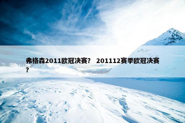 弗格森2011欧冠决赛？ 201112赛季欧冠决赛？