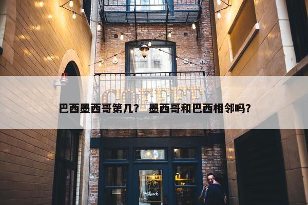 巴西墨西哥第几？ 墨西哥和巴西相邻吗？