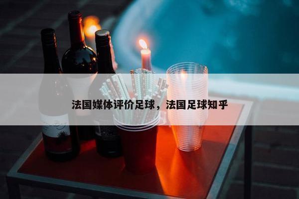 法国媒体评价足球，法国足球知乎
