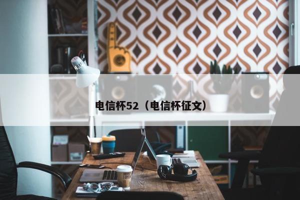 电信杯52（电信杯征文）
