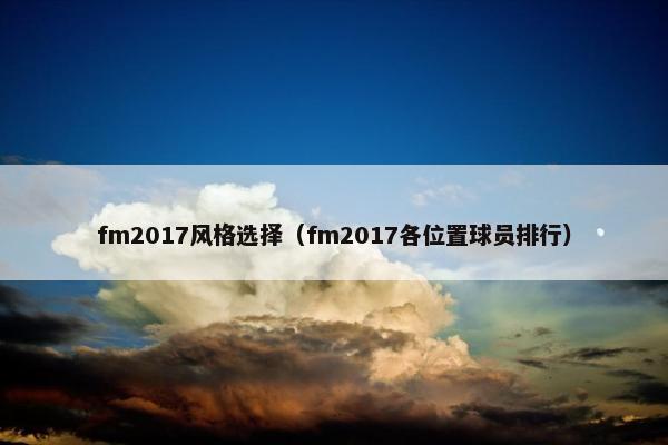 fm2017风格选择（fm2017各位置球员排行）