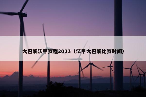 大巴黎法甲赛程2023（法甲大巴黎比赛时间）