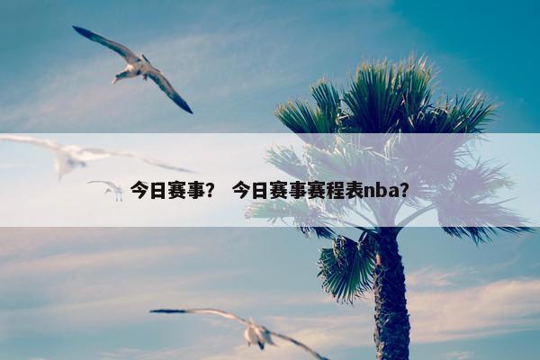 今日赛事？ 今日赛事赛程表nba？