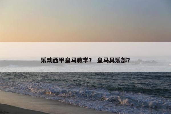 乐动西甲皇马教学？ 皇马具乐部？