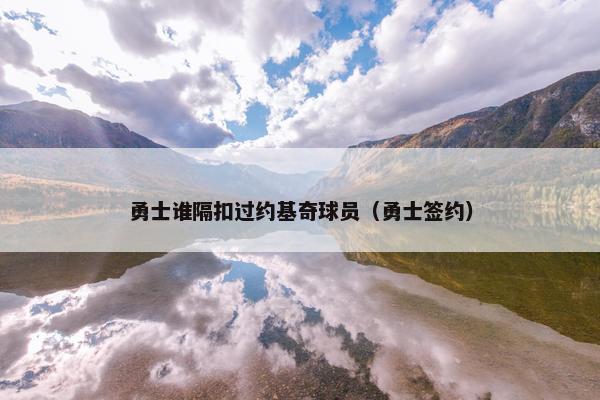 勇士谁隔扣过约基奇球员（勇士签约）