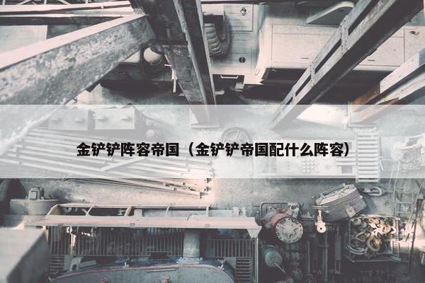 金铲铲阵容帝国（金铲铲帝国配什么阵容）