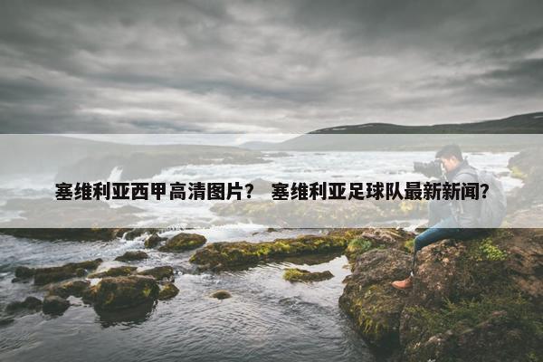 塞维利亚西甲高清图片？ 塞维利亚足球队最新新闻？