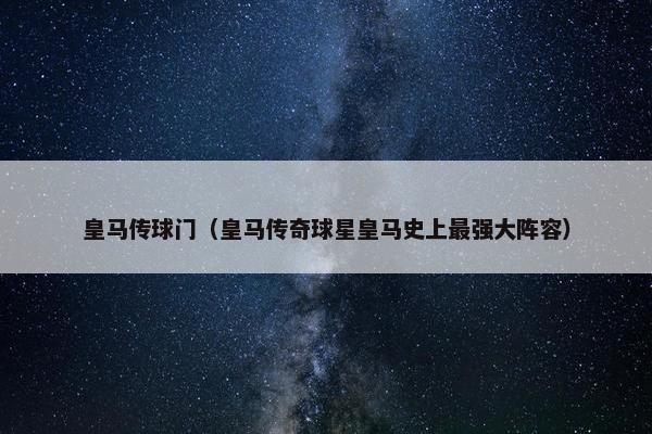 皇马传球门（皇马传奇球星皇马史上最强大阵容）