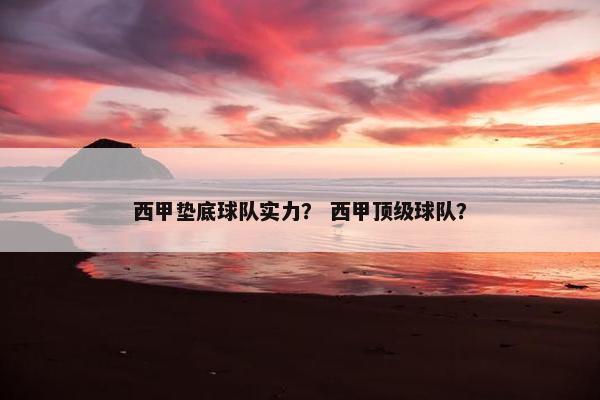 西甲垫底球队实力？ 西甲顶级球队？