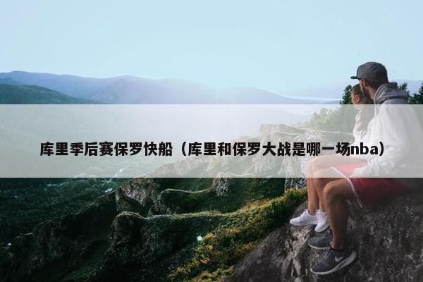 库里季后赛保罗快船（库里和保罗大战是哪一场nba）