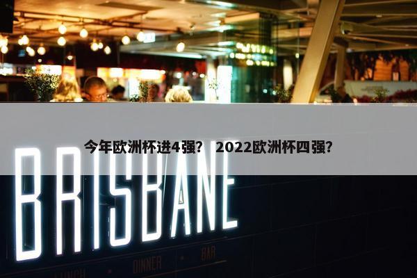 今年欧洲杯进4强？ 2022欧洲杯四强？