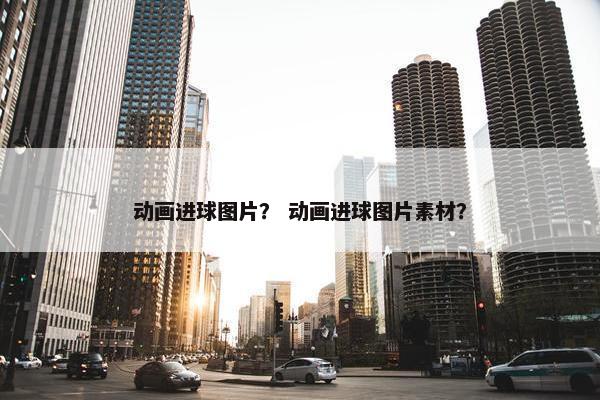 动画进球图片？ 动画进球图片素材？