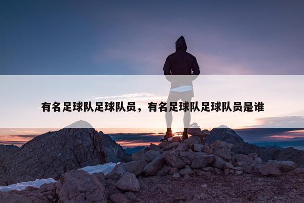 有名足球队足球队员，有名足球队足球队员是谁