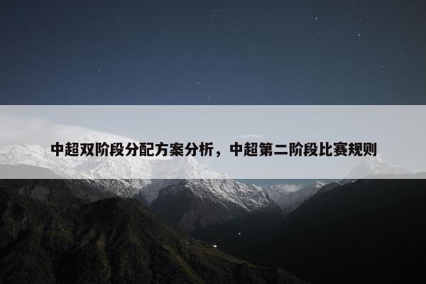 中超双阶段分配方案分析，中超第二阶段比赛规则