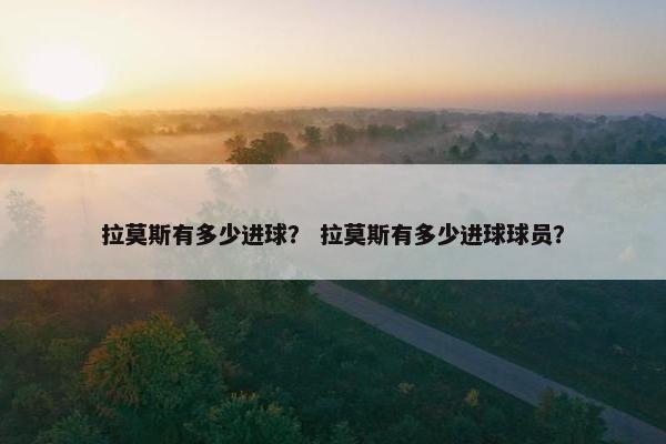 拉莫斯有多少进球？ 拉莫斯有多少进球球员？