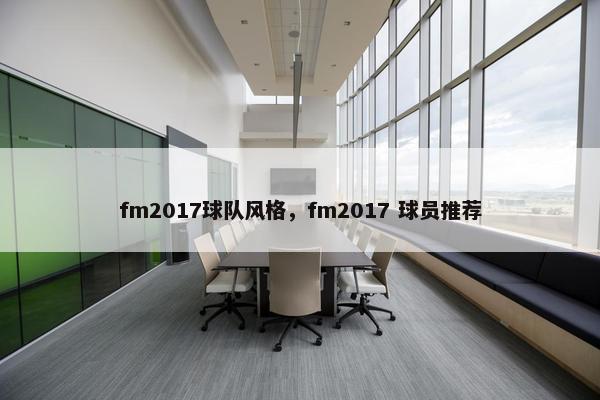 fm2017球队风格，fm2017 球员推荐