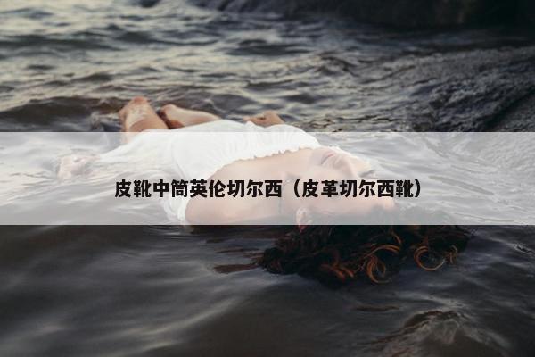 皮靴中筒英伦切尔西（皮革切尔西靴）