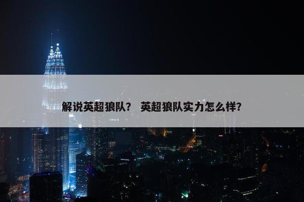 解说英超狼队？ 英超狼队实力怎么样？