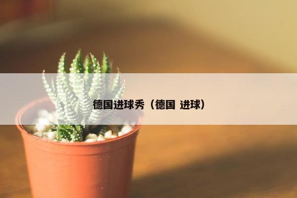 德国进球秀（德国 进球）
