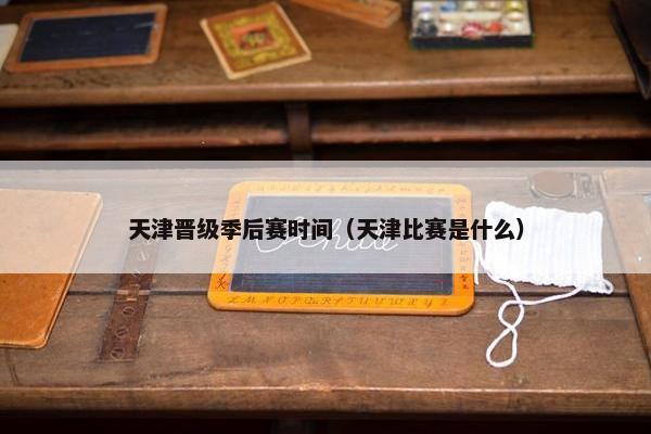 天津晋级季后赛时间（天津比赛是什么）