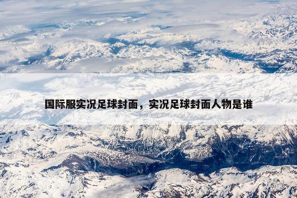 国际服实况足球封面，实况足球封面人物是谁