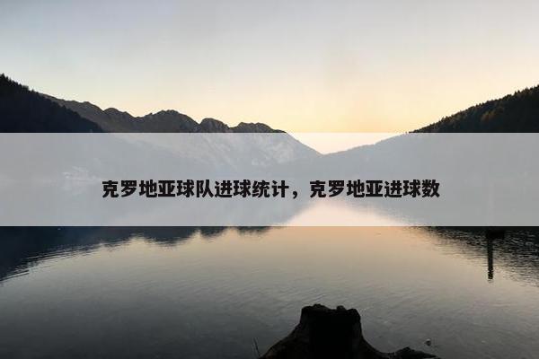 克罗地亚球队进球统计，克罗地亚进球数