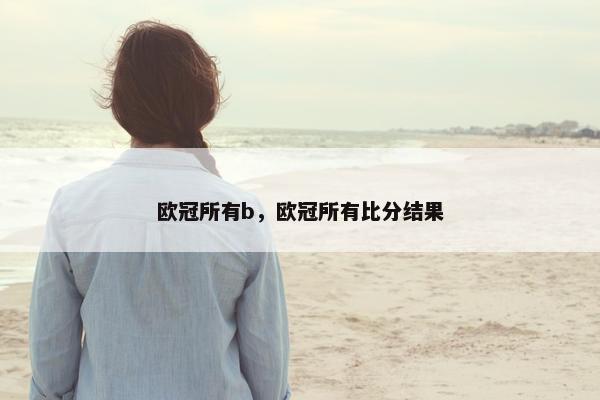 欧冠所有b，欧冠所有比分结果