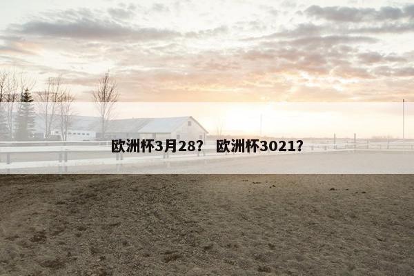 欧洲杯3月28？ 欧洲杯3021？