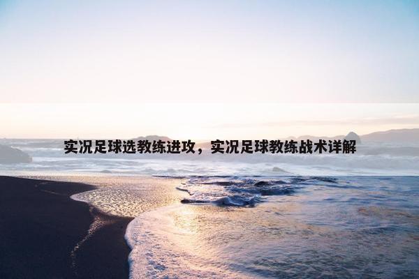 实况足球选教练进攻，实况足球教练战术详解