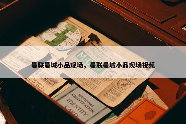 曼联曼城小品现场，曼联曼城小品现场视频