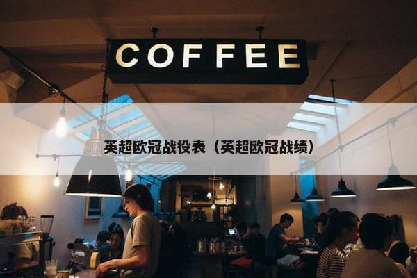 英超欧冠战役表（英超欧冠战绩）