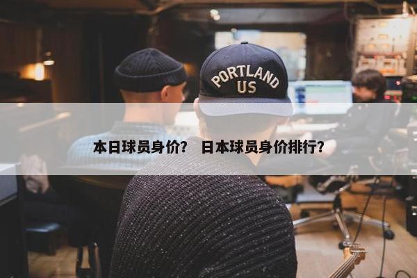 本日球员身价？ 日本球员身价排行？