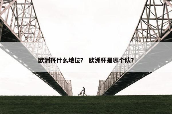 欧洲杯什么地位？ 欧洲杯是哪个队？