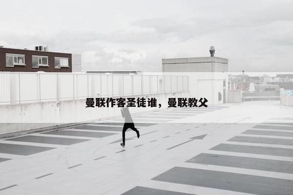 曼联作客圣徒谁，曼联教父