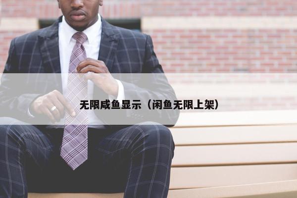 无限咸鱼显示（闲鱼无限上架）