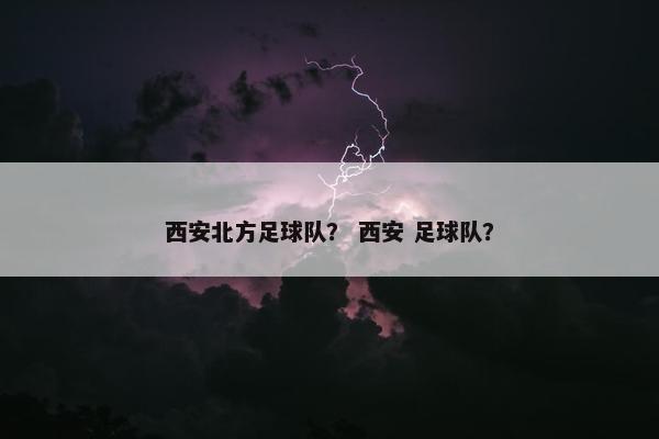 西安北方足球队？ 西安 足球队？
