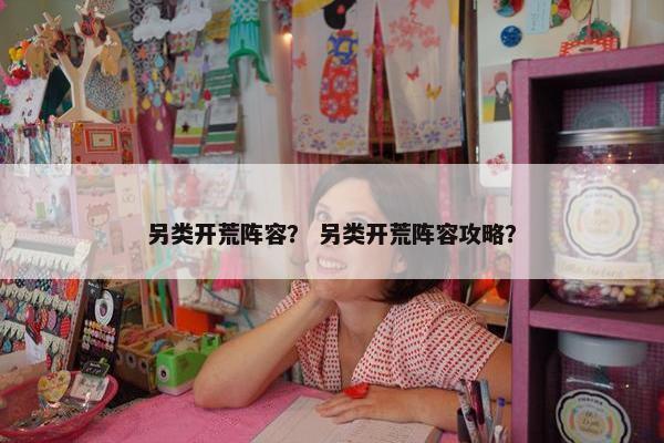 另类开荒阵容？ 另类开荒阵容攻略？