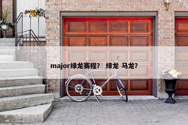 major绿龙赛程？ 绿龙 马龙？