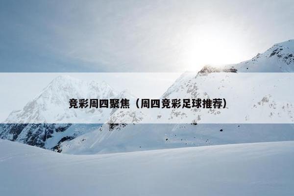 竞彩周四聚焦（周四竞彩足球推荐）