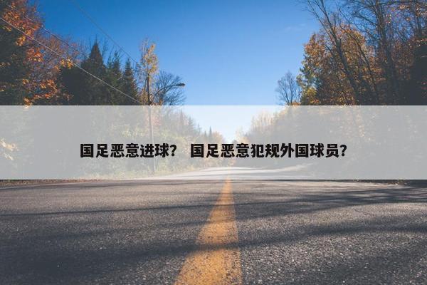 国足恶意进球？ 国足恶意犯规外国球员？