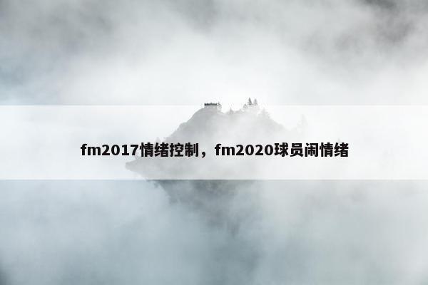 fm2017情绪控制，fm2020球员闹情绪