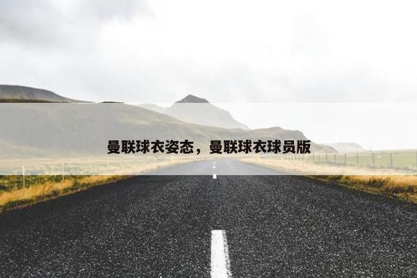 曼联球衣姿态，曼联球衣球员版